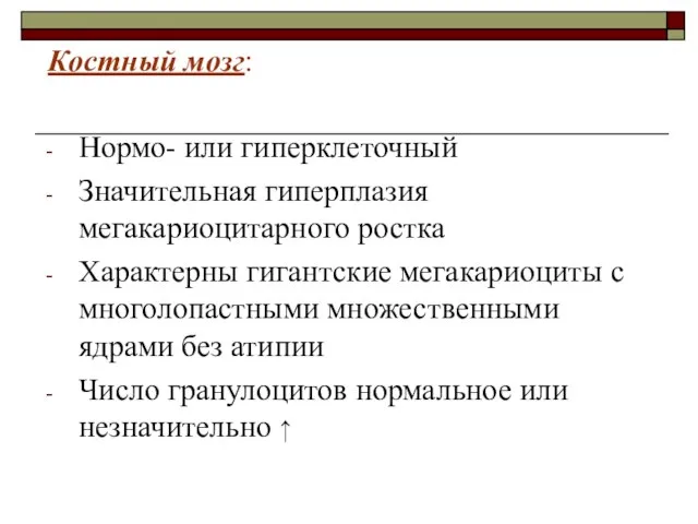 Костный мозг: Нормо- или гиперклеточный Значительная гиперплазия мегакариоцитарного ростка Характерны гигантские мегакариоциты