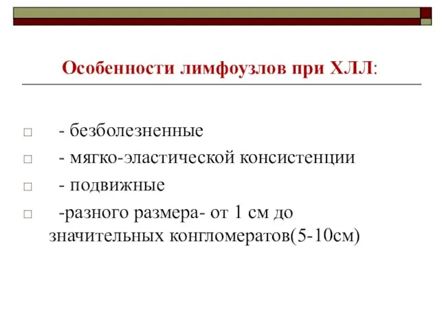 Особенности лимфоузлов при ХЛЛ: - безболезненные - мягко-эластической консистенции - подвижные -разного