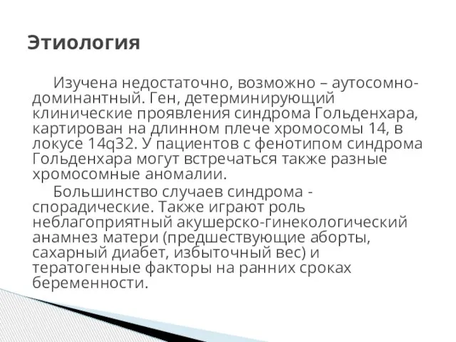 Изучена недостаточно, возможно – аутосомно-доминантный. Ген, детерминирующий клинические проявления синдрома Гольденхара, картирован