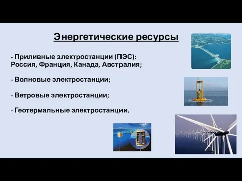 Энергетические ресурсы - Приливные электростанции (ПЭС): Россия, Франция, Канада, Австралия; - Волновые
