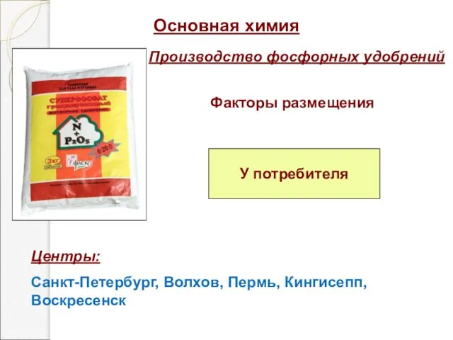 Основная химия Производство фосфорных удобрений Факторы размещения У потребителя Центры: Санкт-Петербург, Волхов, Пермь, Кингисепп, Воскресенск