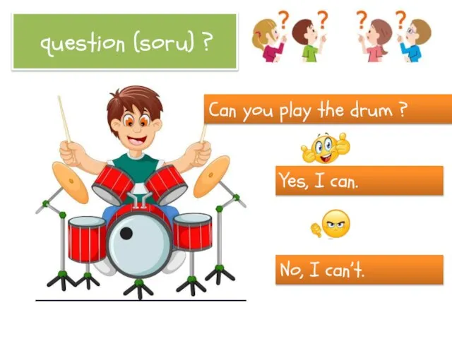 question (soru) ? Can you play the drum ? Yes, I can. No, I can’t.