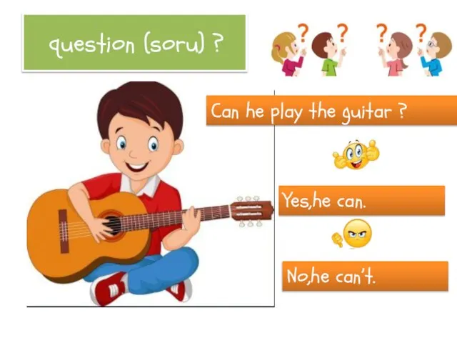 question (soru) ? Can he play the guitar ? Yes,he can. No,he can’t.