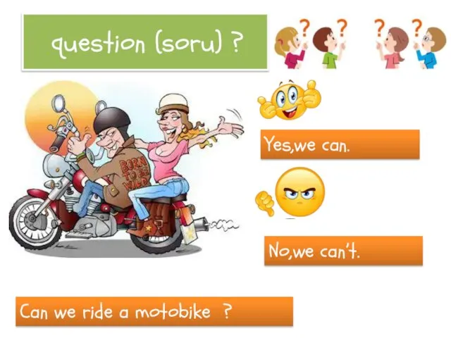 question (soru) ? Can we ride a motobike ? Yes,we can. No,we can’t.