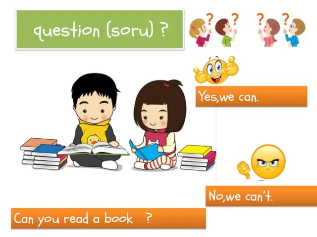 question (soru) ? Can you read a book ? Yes,we can. No,we can’t.