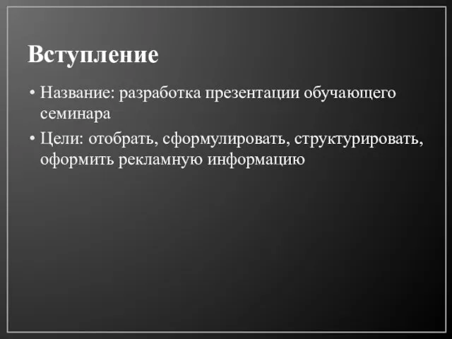 Вступление Название: разработка презентации обучающего семинара Цели: отобрать, сформулировать, структурировать, оформить рекламную информацию