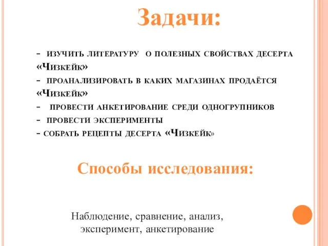 Задачи: - изучить литературу о полезных свойствах десерта «Чизкейк» - проанализировать в