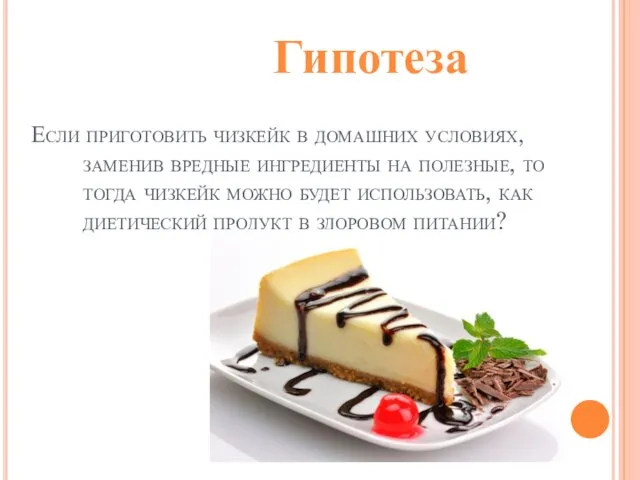 Гипотеза Если приготовить чизкейк в домашних условиях, заменив вредные ингредиенты на полезные,