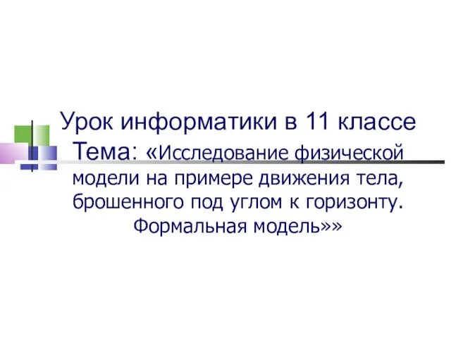 Урок информатики в 11 классе Тема: «Исследование физической модели на примере движения