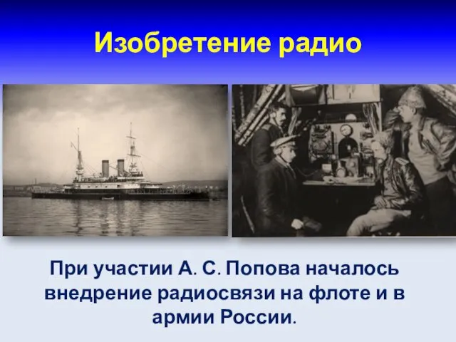 Изобретение радио При участии А. С. Попова началось внедрение радиосвязи на флоте и в армии России.