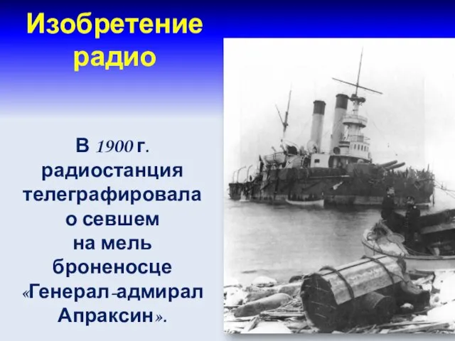 Изобретение радио В 1900 г. радиостанция телеграфировала о севшем на мель броненосце «Генерал-адмирал Апраксин».