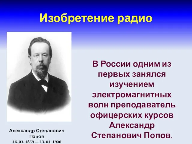 Изобретение радио В России одним из первых занялся изучением электромагнитных волн преподаватель
