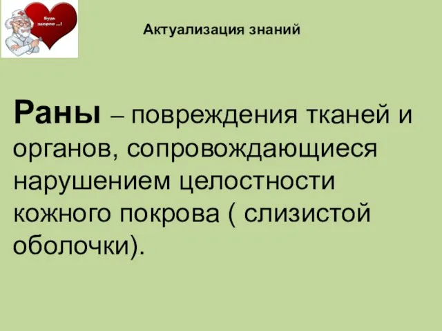 Раны – повреждения тканей и органов, сопровождающиеся нарушением целостности кожного покрова ( слизистой оболочки). Актуализация знаний