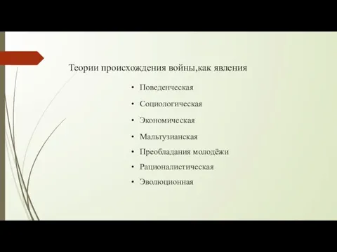 Поведенческая Социологическая Экономическая Мальтузианская Преобладания молодёжи Рационалистическая Эволюционная Теории происхождения войны,как явления