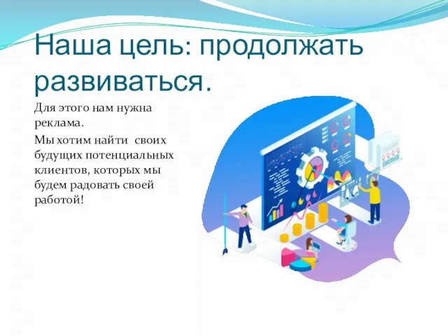 Наша цель: продолжать развиваться. Для этого нам нужна реклама. Мы хотим найти