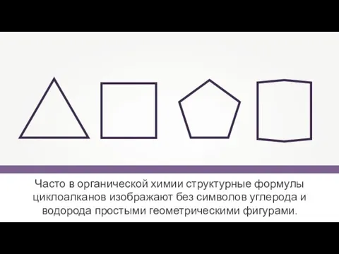 Часто в органической химии структурные формулы циклоалканов изображают без символов углерода и водорода простыми геометрическими фигурами.