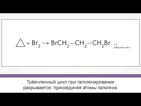 Трёхчленный цикл при галогенировании разрывается, присоединяя атомы галогена. + Br2 → BrCH2—CH2—CH2Br (1,3- дибромпропан)