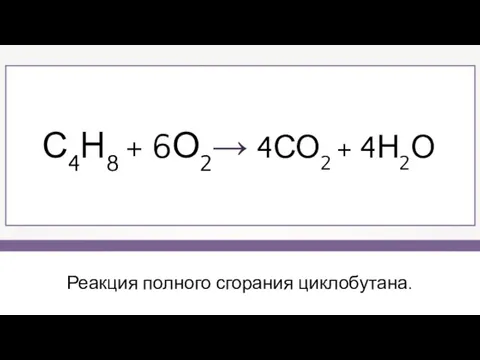 Реакция полного сгорания циклобутана. С4Н8 + 6О2→ 4СО2 + 4Н2О