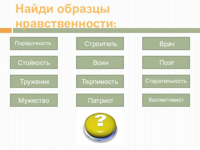 Порядочность Стойкость Труженик Мужество Строитель Воин Терпимость Патриот Врач Поэт Старательность Коллективист Найди образцы нравственности: