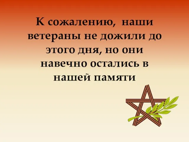 К сожалению, наши ветераны не дожили до этого дня, но они навечно остались в нашей памяти