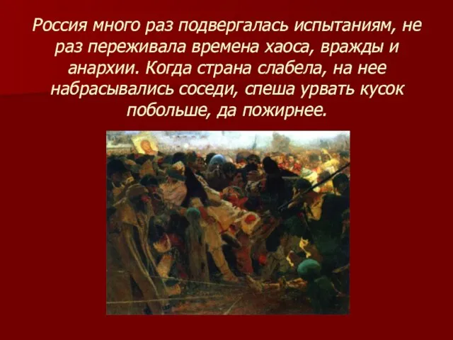 Россия много раз подвергалась испытаниям, не раз переживала времена хаоса, вражды и