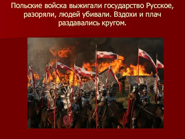 Польские войска выжигали государство Русское, разоряли, людей убивали. Вздохи и плач раздавались кругом.