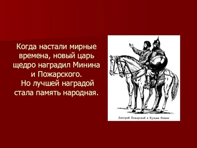 Когда настали мирные времена, новый царь щедро наградил Минина и Пожарского. Но