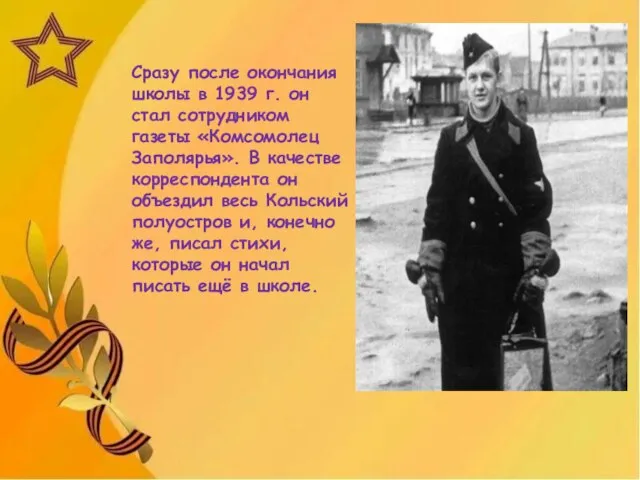 Сразу после окончания школы в 1939 г. он стал сотрудником газеты «Комсомолец