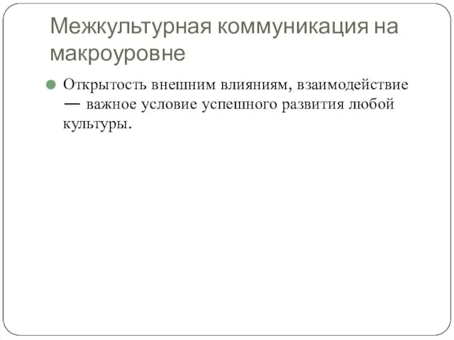 Межкультурная коммуникация на макроуровне Открытость внешним влияниям, взаимодействие — важное условие успешного развития любой культуры.