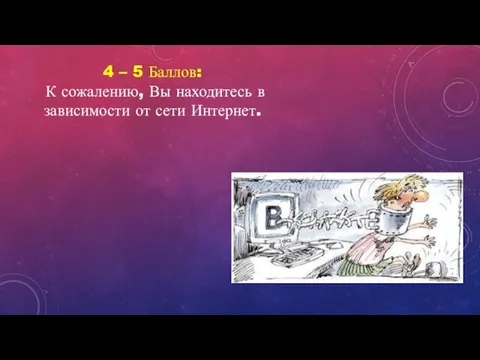 4 – 5 Баллов: К сожалению, Вы находитесь в зависимости от сети Интернет.