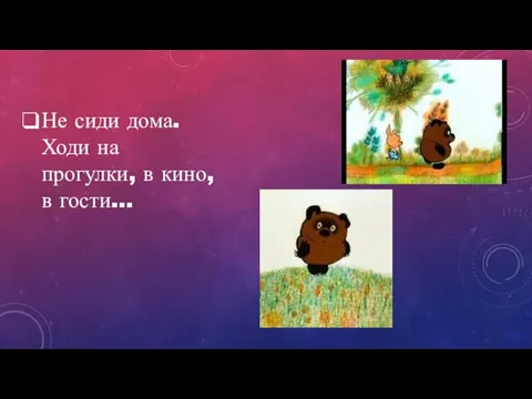 Не сиди дома. Ходи на прогулки, в кино, в гости…