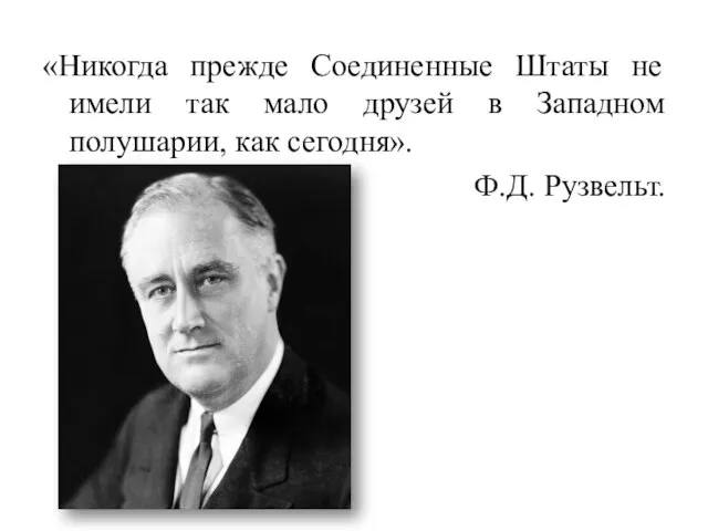 «Никогда прежде Соединенные Штаты не имели так мало друзей в Западном полушарии, как сегодня». Ф.Д. Рузвельт.