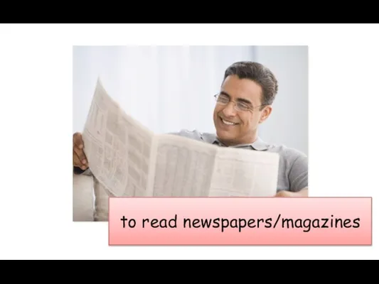 to read newspapers/magazines