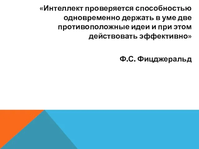 «Интеллект проверяется способностью одновременно держать в уме две противоположные идеи и при