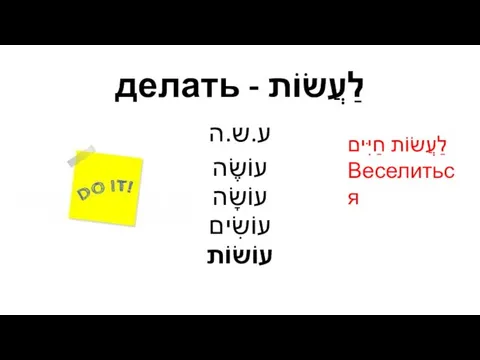 לַעֲשׂוֹת - делать ע.ש.ה עוֹשֶׂה עוֹשָׂה עוֹשִׂים עוֹשׂוֹת לַעֲשׂוֹת חַיִּים Веселиться