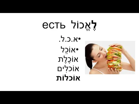 לֶאֱכוֹל есть א.כ.ל. אוֹכֵל אוֹכֶלֶת אוֹכלִים אוֹכלוֹת