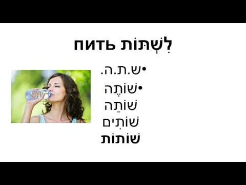 לִשְׁתּוֹת пить ש.ת.ה. שׁוֹתֶה שׁוֹתַה שׁוֹתִים שׁוֹתוֹת