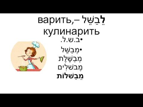 לֵבַשֵּׁל –варить, кулинарить ב.ש.ל. מְבַשֵּׁל מְבַשֶּׁלֶת מֶבשׁלִים מֵבַשׁלוֹת