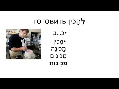 לֵהָכִין готовить כ.ו.נ. מֵכִין מֵכִינָה מֵכִינִים מֵכִינוֹת