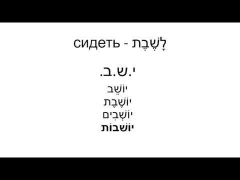 לָשֶׁבֶת - сидеть י.ש.ב. יוֹשֵׁב יוֹשֶׁבֶת יוֹשְׁבִים יוֹשׁבוֹת