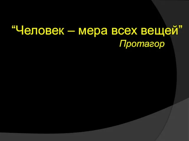 “Человек – мера всех вещей” Протагор