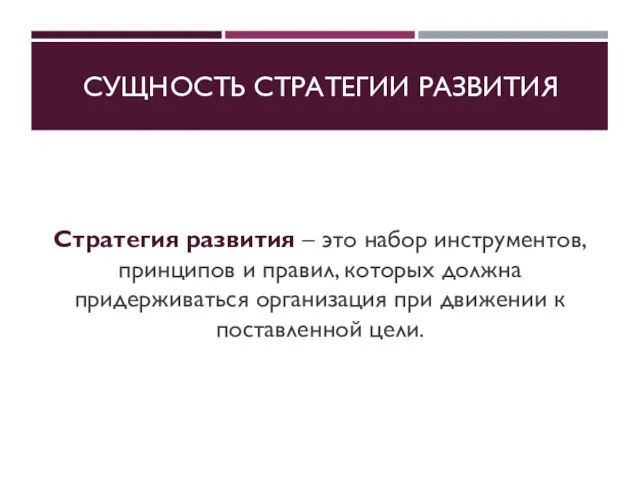 СУЩНОСТЬ СТРАТЕГИИ РАЗВИТИЯ Стратегия развития – это набор инструментов, принципов и правил,