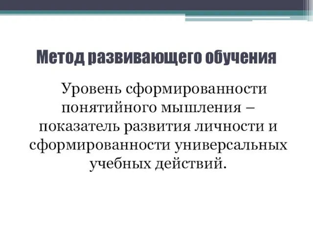 Метод развивающего обучения Уровень сформированности понятийного мышления – показатель развития личности и сформированности универсальных учебных действий.