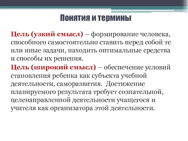 Понятия и термины Цель (узкий смысл) – формирование человека, способного самостоятельно ставить