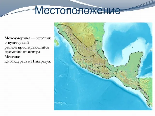 Местоположение Мезоамерика — историко-культурный регион простирающийся примерно от центра Мексики до Гондураса и Никарагуа.