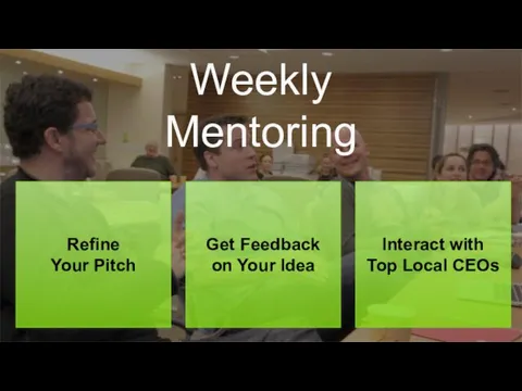 Weekly Mentoring Refine Your Pitch Get Feedback on Your Idea Interact with Top Local CEOs