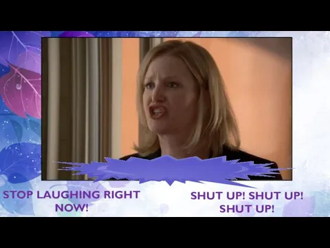 STOP LAUGHING RIGHT NOW! SHUT UP! SHUT UP! SHUT UP!