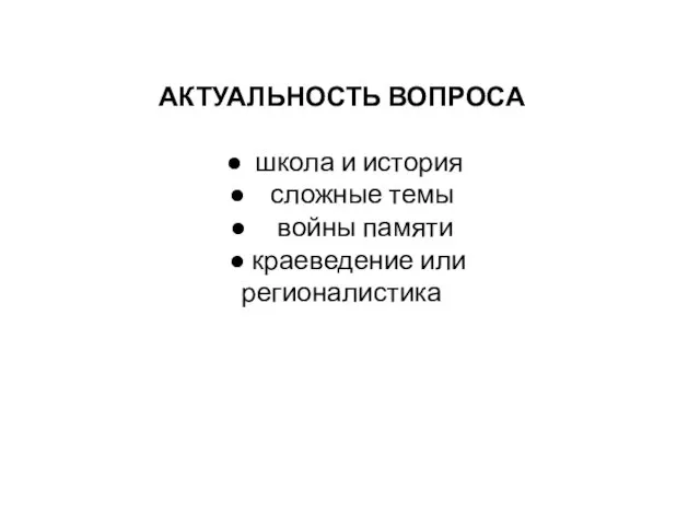 АКТУАЛЬНОСТЬ ВОПРОСА ● школа и история ● сложные темы ● войны памяти ● краеведение или регионалистика