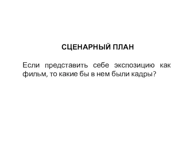 СЦЕНАРНЫЙ ПЛАН Если представить себе экспозицию как фильм, то какие бы в нем были кадры?