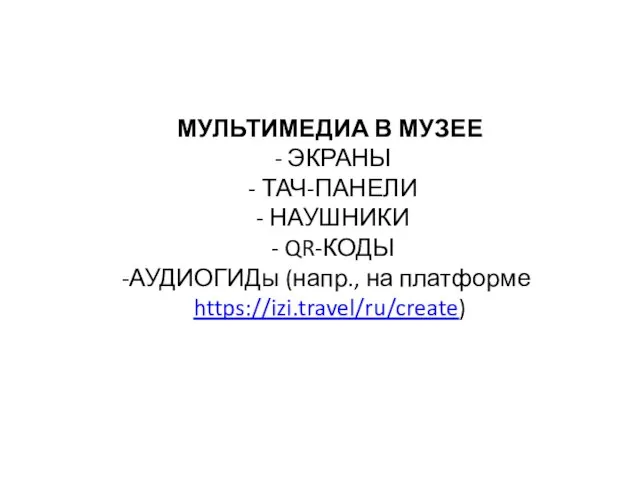 МУЛЬТИМЕДИА В МУЗЕЕ - ЭКРАНЫ - ТАЧ-ПАНЕЛИ - НАУШНИКИ - QR-КОДЫ АУДИОГИДы (напр., на платформе https://izi.travel/ru/create)